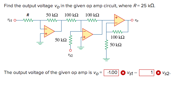 Find the output voltage Vo in the given op amp circuit, where R = 25 ΚΩ.
100 ΚΩ 100 ΚΩ
50 ΚΩ
www
Us10 Μ
R
50 ΚΩ
ΝΟΣ
100 ΚΩ
50 ΚΩ
The output voltage of the given op amp is vo=| -1.00 ® vg1 -
1
* Vs2·
