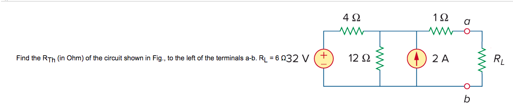 Find the Rth (in Ohm) of the circuit shown in Fig., to the left of the terminals a-b. RL = 6 Ω32 V
4Ω
www
12 Ω
a
1Ω
MO
2A
b
RL