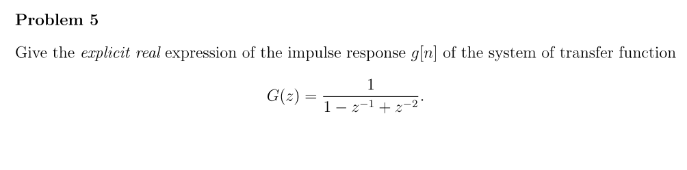 Problem 5
Give the explicit real expression of the impulse response g[n] of the system of transfer function
1
G(2) = 1-2²¹ +2