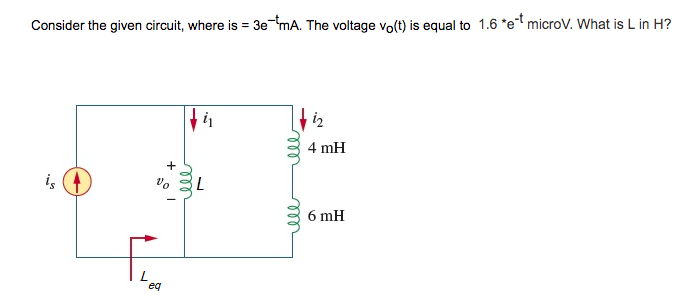 Consider the given circuit, where is = 3e-mA. The voltage vo(t) is equal to 1.6 *et microV. What is L in H?
is
+
Vo
eq
i₁
L
ell
m
ell
iz
4 mH
6 mH