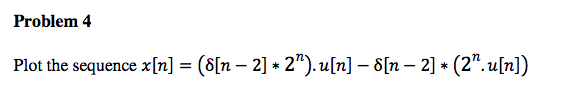 Problem 4
Plot the sequence x[n] = (8[n − 2] * 2").u[n] – 8[n -2] * (2".u[n])