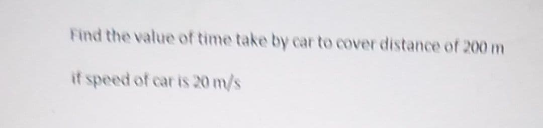 Find the value of time take by car to cover distance of 200 m
if speed of car is 20 m/s