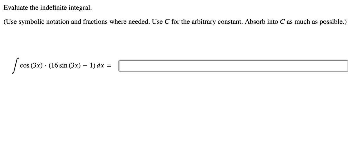 Evaluate the indefinite integral.
(Use symbolic notation and fractions where needed. Use C for the arbitrary constant. Absorb into C as much as possible.)
cos (3x) · (16 sin (3x) – 1) dx =
