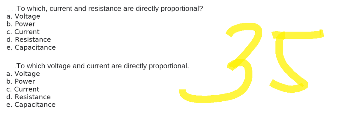 To which, current and resistance are directly proportional?
a. Voltage
b. Power
c. Current
d. Resistance
e. Capacitance
To which voltage and current are directly proportional.
a. Voltage
b. Power
c. Current
d. Resistance
e. Capacitance
35