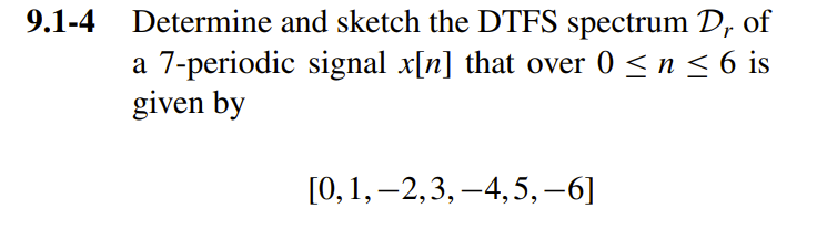 9.1-4 Determine and sketch the DTFS spectrum D, of
a 7-periodic signal x[n] that over 0 < n < 6 is
given by
[О, 1, — 2,3, —4,5, —6]
