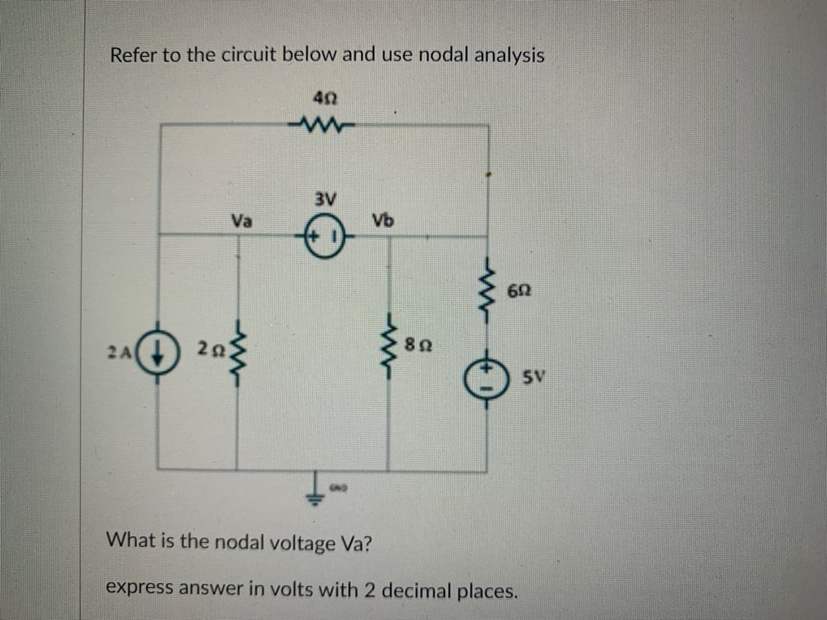 Refer to the circuit below and use nodal analysis
2A(↓)
Va
402
www
3V
Vb
ww
892
www
60
What is the nodal voltage Va?
express answer in volts with 2 decimal places.
SV