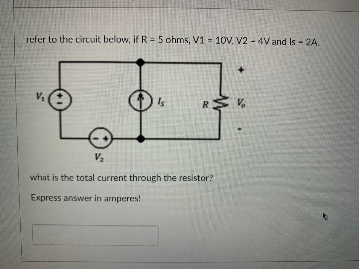 refer to the circuit below, if R = 5 ohms, V1 = 10V, V2 = 4V and Is = 2A.
V₁
Is
R
V₂
what is the total current through the resistor?
Express answer in amperes!
V