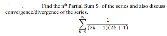 Find the nth Partial Sum Sn of the series and also discuss
convergence/divergence of the series.
1
(2k – 1)(2k + 1)
k=0
