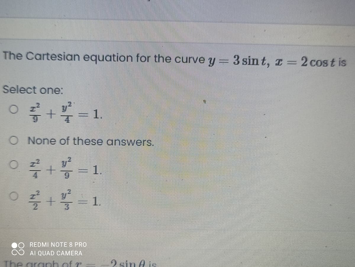 The Cartesian equation for the curve y=3 sint, z =2 cost is
Select one:
O +- 1.
O None of these answers.
1.
1.
REDMI NOTE 8 PRO
AI QUAD CAMERA
The aranh af T
2 sin A is
