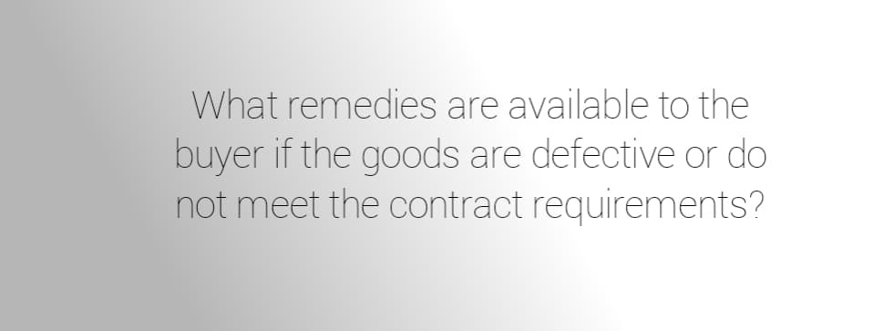 What remedies are available to the
buyer if the goods are defective or do
not meet the contract requirements?