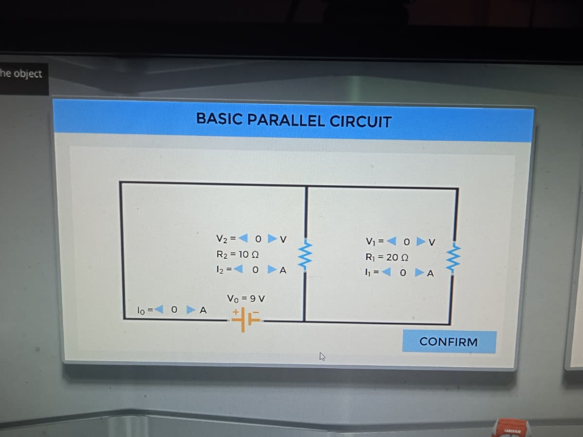 he object
BASIC PARALLEL CIRCUIT
V2 = 0 v
V1 = 0
R2 = 10 Q
12 = 0 A
R = 20 0
h = 0 A
Vo = 9 V
lo =
A
CONFIRM
LABSTED
