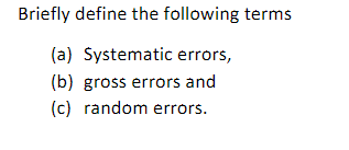 Briefly define the following terms
(a) Systematic errors,
(b) gross errors and
(c) random errors.

