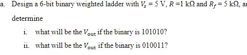 a. Design a 6-bit binary weighted ladder with V₂ = 5 V, R=1 kQ and R, = 5 kQ, a
determine
i. what will be the Vout if the binary is 101010?
ii. what will be the Vout if the binary is 010011?