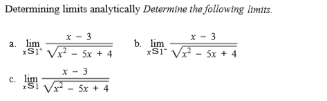 Determining limits analytically Determine the following limits.
x - 3
x² - 5x + 4
x - 3
a. lim
xS1
b. lim
xSI Vx - 5x + 4
X - 3
c. lim
xSi Vx? - 5x + 4
