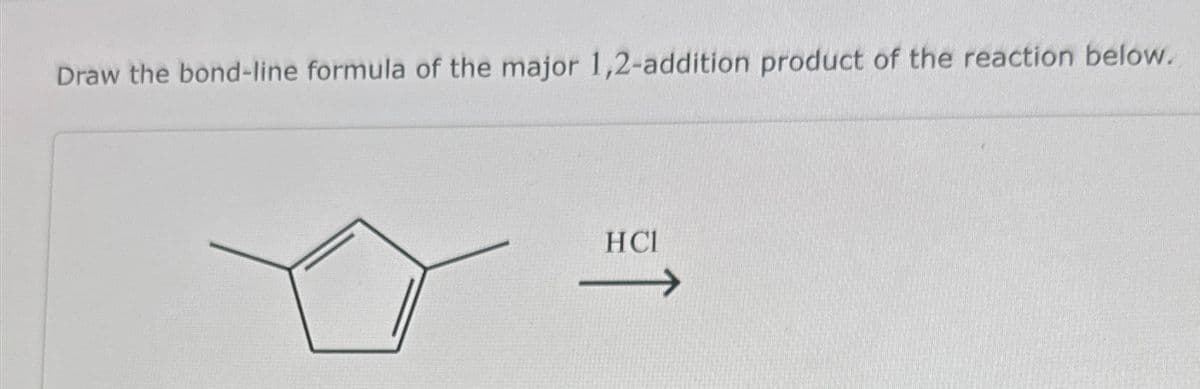 Draw the bond-line formula of the major 1,2-addition product of the reaction below.
HCI