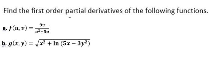 Find the first order partial derivatives of the following functions.
a. f(u, v) =
9v
u²+5u
b. g(x, y) = √√x² + In (5x - 3y²)