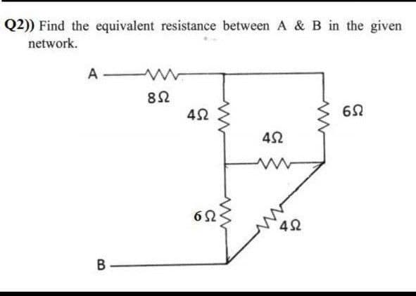 Q2)) Find the equivalent resistance between A & B in the given
network.
A
82
42
B
