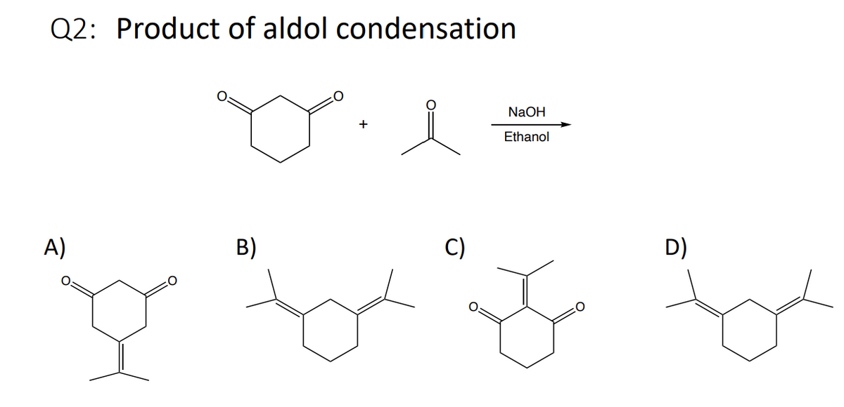 Q2: Product of aldol condensation
A)
B)
+
NaOH
Ethanol
D)