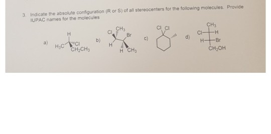 3. Indicate the absolute configuration (R or S) of all stereocenters for the following molecules. Provide
IUPAC names for the molecules
a)
H₂C
H
WCI
CH₂CH3
b)
CI
H
CH₂
Br
H CH₂
C)
CI CI
d)
CH₂
CI-H
-Br
CH₂OH