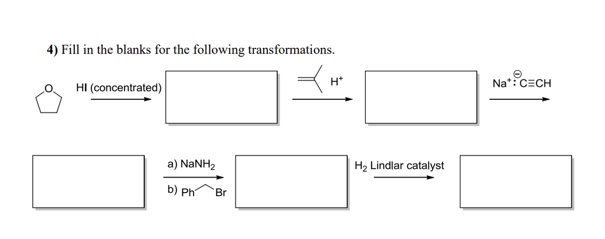 4) Fill in the blanks for the following transformations.
HI (concentrated)
a) NaNH,
b) Ph
Br
H*
H₂ Lindlar catalyst
Na*: CECH