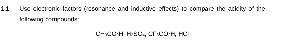1.1
Use electronic factors (resonance and inductive effects) to compare the acidity of the
following compounds:
CH3CO₂H, H₂SO4, CF3CO2H, HCI