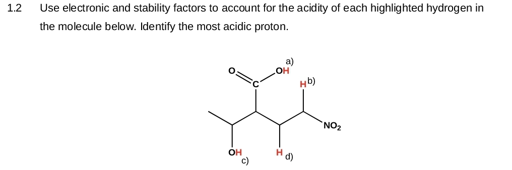 1.2
Use electronic and stability factors to account for the acidity of each highlighted hydrogen in
the molecule below. Identify the most acidic proton.
OH
OH
H
d)
Hb)
NO₂