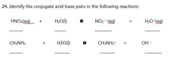 24. Identify the conjugate acid-base pairs in the following reactions:
HNO2(ag)
H2O(1)
NO2 - (ag)
H3O (ag)
CH3NH2
H2O(1)
CH3NH3*
OH -
+
