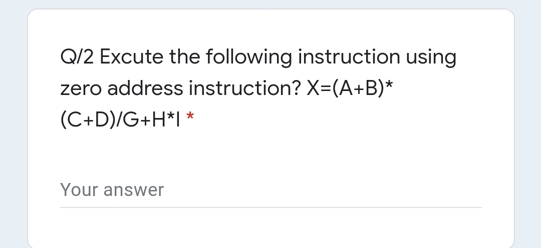 Q/2 Excute the following instruction using
zero address instruction? X=(A+B)*
(C+D)/G+H*I *
Your answer
