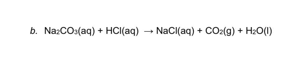 b. Na2CO3(aq) +
HCI(aq)
NaCl(aq) + CO2(g) + H2O(1)
