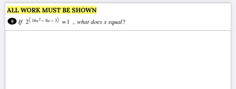 ALL WORK MUST BE SHOWN
9 If 2(16x²– &r– 3) =1 , what does x equal?
