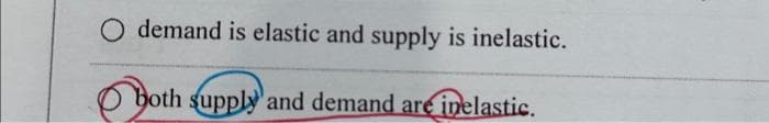 O demand is elastic and supply is inelastic.
both supply and demand are inelastic.
oth