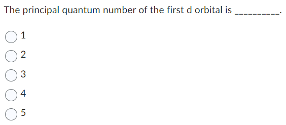 The principal quantum number of the first d orbital is
1
2
3
4
5