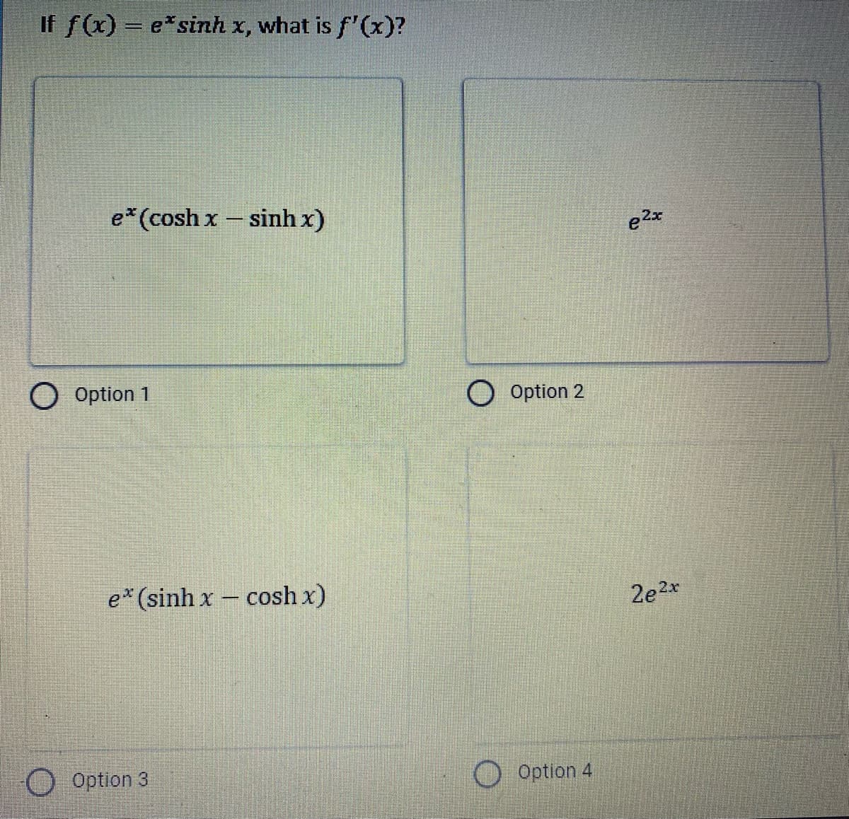 If f(x) = e*sinh x, what is f'(x)?
e*(cosh x- sinh x)
O Option 1
Option 2
e*(sinh x – cosh x)
2e2x
Option 3
Option 4
