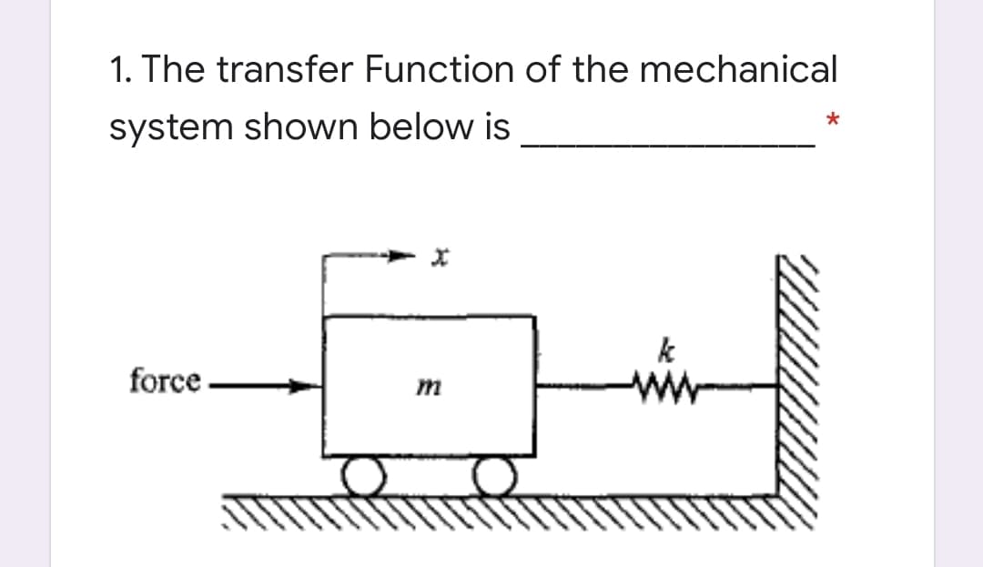 1. The transfer Function of the mechanical
system shown below is
k
force.
ww
