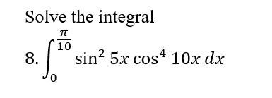 Solve the integral
10
8.
sin? 5x cos4 10x dx
