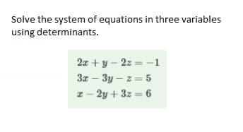Solve the system of equations in three variables
using determinants.
2x+y 2z=-1
3x-3y-z = 5
z-2y+3z=6