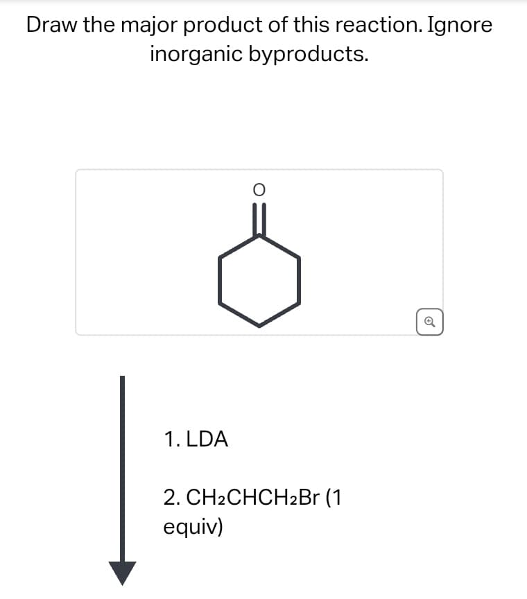 Draw the major product of this reaction. Ignore
inorganic byproducts.
1. LDA
2. CH2CHCH2Br (1
equiv)