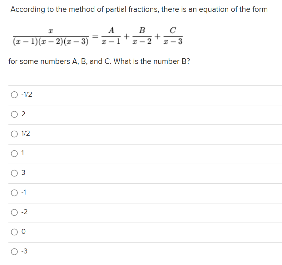 According to the method of partial fractions, there is an equation of the form
x
(x − 1)(x − 2)(x − 3)
O -1/2
0 2
O 1/2
01
for some numbers A, B, and C. What is the number B?
O 3
O-1
0-2
O O
А
A₁
O-3
+
1 x
B
+
x 3