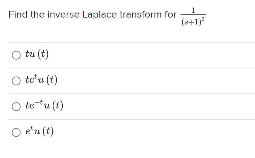 Find the inverse Laplace transform for
O tu (t)
○ tetu (t)
○ te tu(t)
○ etu (t)
1
(s+1)²