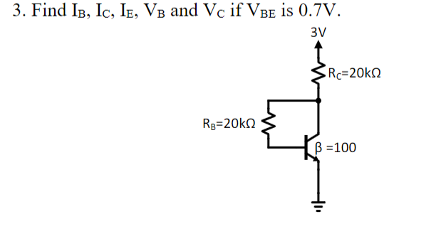 3. Find IB, IC, IE, VB and Vc if VBE is 0.7V.
3V
Rc=20kQ
RB=20kQ
ẞ=100
