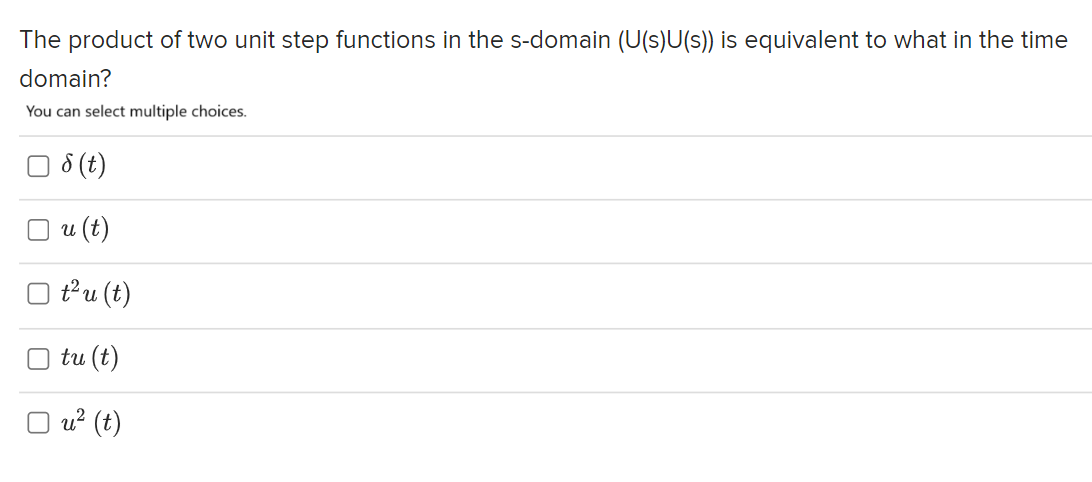The product of two unit step functions in the s-domain (U(s)U(s)) is equivalent to what in the time
domain?
You can select multiple choices.
8 (t)
u (t)
t²u (t)
tu (t)
u² (t)