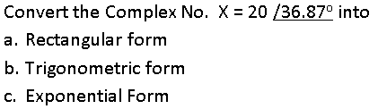 Convert the Complex No. X = 20 /36.87° into
a. Rectangular form
b. Trigonometric form
c. Exponential Form
