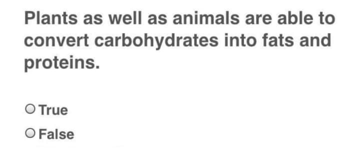 Plants as well as animals are able to
convert carbohydrates into fats and
proteins.
O True
O False
