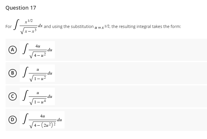 Question 17
x1/2
-S-
-dx and using the substitution=x1/2, the resulting integral takes the form:
4u
A
-du
4-u
U
B
S
1-u²
U
© √₂
D
S
For
S
-du
-du
4u
4-(24²) 2
-du