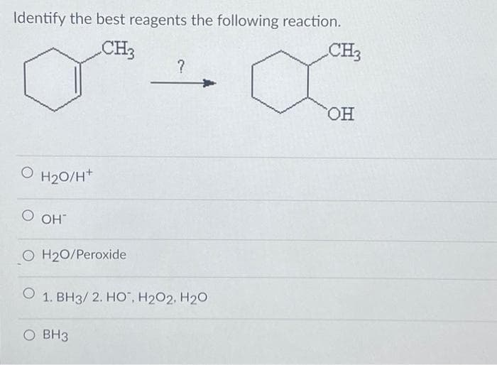 Identify the best reagents the following reaction.
CH3
CH3
O H2O/H
О он
?
O H2O/Peroxide
о 1. ВН3/ 2. НО, Н2О2, Н20
0 BH3
ОН