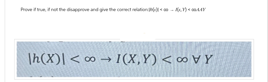 Prove if true, if not the disapprove and give the correct relation:|h(x)| < ∞0 → I(x,Y) < 00AAY
∞
\h(X) < ∞ I(X, Y) < VY