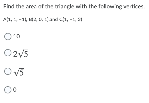 Find the area of the triangle with the following vertices.
A(1, 1, -1), B(2, 0, 1),and C(1, -1, 3)
10
O2V5
O V5
