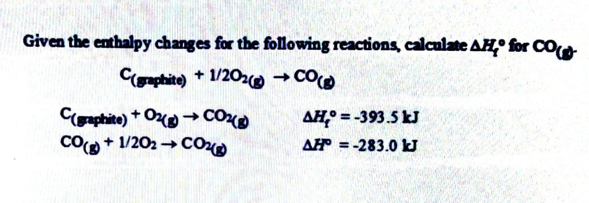 Given the enthalpy changes for the following reactions, calculate AH for CO
C(gaphite) + 1/20 CO
C(gaphite) + O → CO
CO+ 1/202 → CO
->
AH: = -393.5 kJ
AH =-283.0 J
