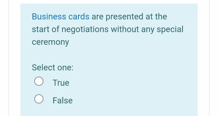 Business cards are presented at the
start of negotiations without any special
ceremony
Select one:
O True
O False