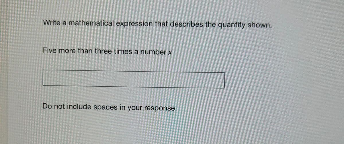 Write a mathematical expression that describes the quantity shown.
Five more than three times a number x
Do not include spaces in your response.
